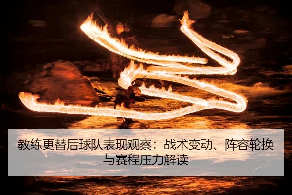 教练更替后球队表现观察：战术变动、阵容轮换与赛程压力解读