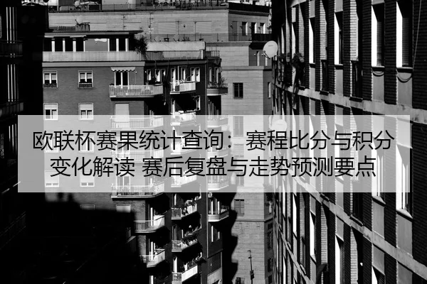 欧联杯赛果统计查询：赛程比分与积分变化解读 赛后复盘与走势预测要点 | MKSports